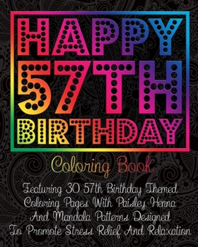 Paperback Happy 57th Birthday Coloring Book: Featuring 30 57th Birthday Themed Coloring Pages With Paisley, Henna And Mandala Patterns Designed To Promote Stres Book