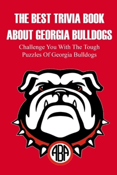 Paperback The Best Trivia Book About Georgia Bulldogs Challenge You With The Tough Puzzles Of Georgia Bulldogs: Adult Trivia Books Book