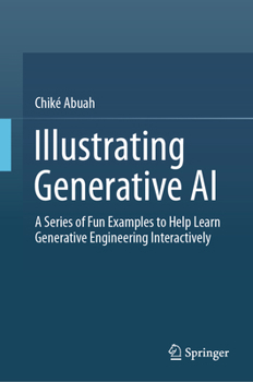 Hardcover Illustrating Generative AI: A Series of Fun Examples to Help Learn Generative Engineering Interactively Book