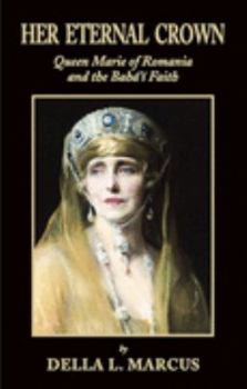 Hardcover Her Eternal Crown: Queen Marie of Romania and the Baha'i Faith Book