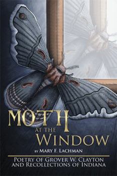 Hardcover Moth at the Window: Poetry of Grover W. Clayton and Recollections of Indiana Book