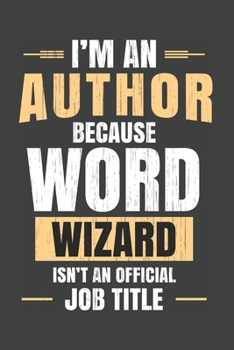 I'm An Author Because Word Wizard Isn't An Official Job Title: Writer's Story Ideas Notebook With Pages to Create Plot and Character Outlines Story Writer Gift