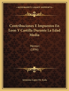 Contribuciones E Impuestos En Leon Y Castilla Durante La Edad Media: Memori (1896)