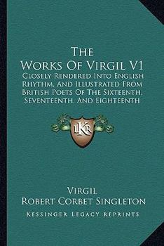The Works Of Virgil V1: Closely Rendered Into English Rhythm, And Illustrated From British Poets Of The Sixteenth, Seventeenth, And Eighteenth Centuries