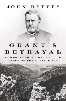 Grant's Betrayal: Power, Corruption, and the Theft of the Black Hills
