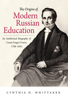 The Origins of Modern Russian Education: An Intellectual Biography of Count Sergei Uvarov, 1786-1855