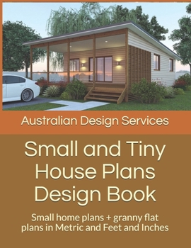 Paperback Small and Tiny House Plans Design Book: Small home plans + granny flat plans in Metric and Feet and Inches Book