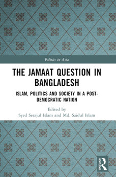 The Jamaat Question in Bangladesh: Islam, Politics and Society in a Post-Democratic Nation