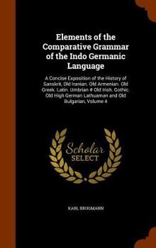 Hardcover Elements of the Comparative Grammar of the Indo Germanic Language: A Concise Exposition of the History of Sanskrit, Old Iranian. Old Armenian. Old Gre Book