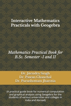 INTERACTIVE MATHEMATICS PRACTICALS WITH GEOGEBRA: (Mathematics Practical Book for B.Sc. Semester -I and II)