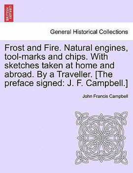 Paperback Frost and Fire. Natural engines, tool-marks and chips. With sketches taken at home and abroad. By a Traveller. [The preface signed: J. F. Campbell.] V Book