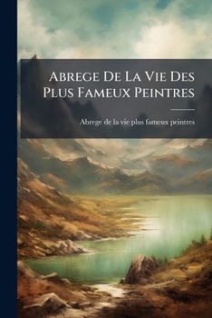 Paperback Abrege De La Vie Des Plus Fameux Peintres [French] Book