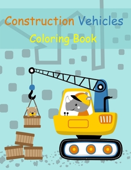 Paperback Construction Vehicles Coloring Book: Digger, Dump, Backhoes, Graders, Front Loaders, Trenchers, Cranes and Trucks for Children (Ages 4-10) Book