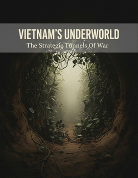 Vietnam'S Underworld: The Strategic Tunnels Of War