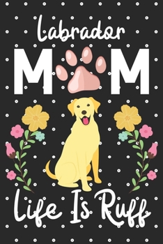 Labrador Mom Life is Ruff: Cute Labrador Mom notebook journal or dairy | Labrador dog owner appreciation gift | Labrador lovers Lined Notebook Journal