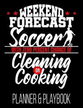 Paperback Weekend Forecast Soccer With Zero Percent Chance Of Cleaning Or Cooking Planner & Playbook: Coach Planner Blank Court Templates, Player Roster, Calend Book