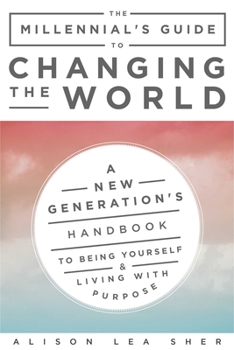 Paperback The Millennial's Guide to Changing the World: A New Generation's Handbook to Being Yourself and Living with Purpose Book