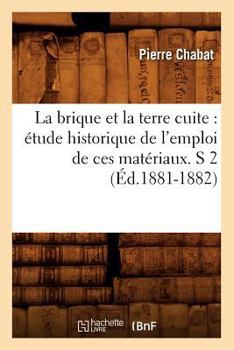 Paperback La brique et la terre cuite: étude historique de l'emploi de ces matériaux. S 2 (Éd.1881-1882) [French] Book