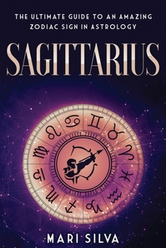 Sagittarius: The Ultimate Guide to an Amazing Zodiac Sign in Astrology - Book #4 of the Zodiac Signs