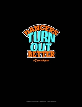 Dancers Turn Out Better #DanceMom: Composition Notebook: Wide Ruled