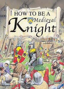 How to Be a Medieval Knight (How to Be) - Book  of the How to Be