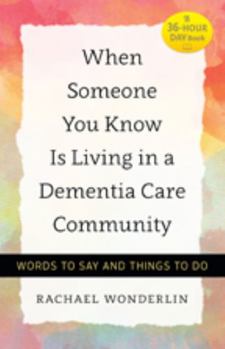 When Someone You Know Is Living in a Dementia Care Community: Words to Say and Things to Do