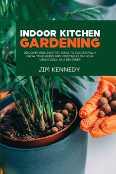 Paperback Indoor Kitchen Gardening: Discover Brilliant Diy Ideas to Successfully Grow Your Herbs and Vegetables on Your Windowsill as a Beginner Book