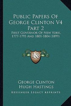 Paperback Public Papers Of George Clinton V4 Part 2: First Governor Of New York, 1777-1795 And 1801-1804 (1899) Book