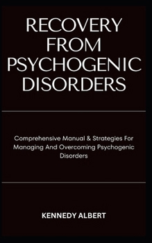 Paperback RECOVERY FROM PSYCHOGENIC DISORDERS: Comprehensive Manual & Strategies For Managing And Overcoming Psychogenic Disorders Book
