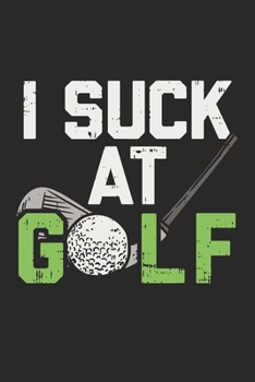 I Suck At Golf: Ich Bin Schlecht In Golf. Golfer Notizbuch / Tagebuch / Heft mit Punkteraster Seiten. Notizheft mit Dot Grid, Journal, Planer f�r Termine oder To-Do-Liste.