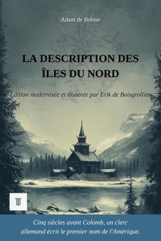 La Description des îles du Nord: Édition modernisée et illustrée, d'après la chronique latine d'Adam de Brême, v. 1075-1080 (Grand Nord) (French Edition)