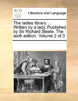 Paperback The Ladies Library. ... Written by a Lady. Published by Sir Richard Steele. the Sixth Edition. Volume 2 of 3 Book