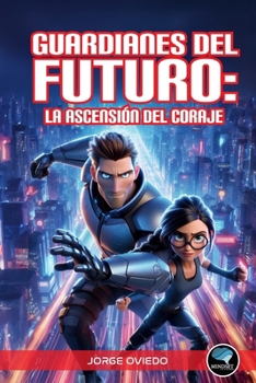 Guardianes del Futuro: La Ascensión del Coraje (Spanish Edition)