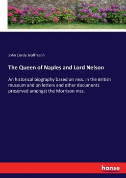 Paperback The Queen of Naples and Lord Nelson: An historical biography based on mss. in the British museum and on letters and other documents preserved amongst Book