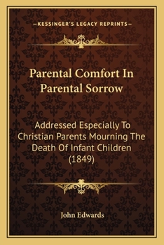 Parental Comfort In Parental Sorrow: Addressed Especially To Christian Parents Mourning The Death Of Infant Children