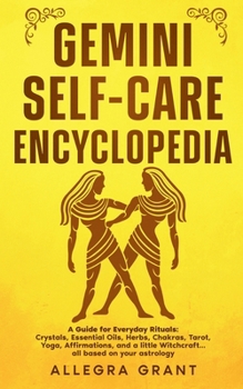 Gemini Self-care Encyclopedia: A Guide for Everyday Rituals: Crystals, Essential Oils, Herbs, Chakras, Tarot, Yoga, Affirmations, and a little ... ... astrology (Astrology Self-Care Encyclopedia)