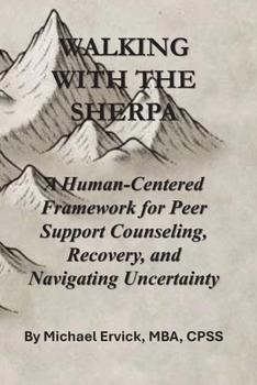 Walking With The Sherpa: A Human-Centered Framework for Peer Support Counseling, Recovery, and Navigating Uncertainty (The Sherpa and the Trauma Recovery System)