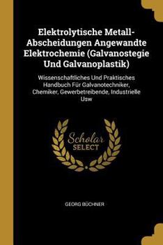 Paperback Elektrolytische Metall-Abscheidungen Angewandte Elektrochemie (Galvanostegie Und Galvanoplastik): Wissenschaftliches Und Praktisches Handbuch Für Galv [German] Book