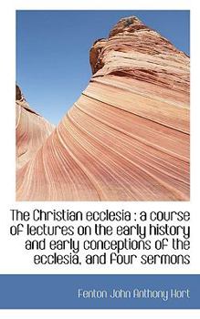 The Christian Ecclesi : A course of lectures on the early history and early conceptions of the Eccl