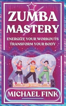 Paperback Zumba Mastery: Energize Your Workouts, Transform Your Body Book