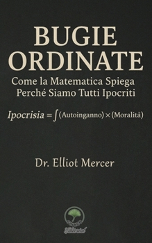 Bugie Ordinate: Come la Matematica Spiega Perché Siamo Tutti Ipocriti (Italian Edition)