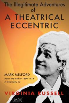 Paperback The Illegitimate Adventures of a Theatrical Eccentric: A biography of Mark Melford actor and author 1850-1914 Book
