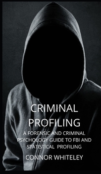 Hardcover Criminal Profiling: A Forensic and Criminal Psychology Guide to FBI and Statistical Profiling Book