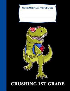 Crushing 1st Grade: Composition Book T-Rex, Wide Ruled Notebook for School, 120 pages, 7.4 x 9.7