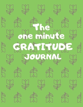 The one minute gratitude journal: A 1 year, 52 Week Guide To Cultivate An Attitude Of Gratitude: Gratitude journal with inspirational & motivational gratitude quotes inside,