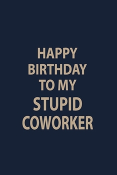 Happy Birthday to my  Stupid Coworker: Coworker Notebook for Work Funny Blank Lined Journal and Funny Office Journals