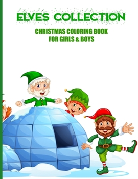 Elves Collection Christmas Coloring Book For Girls & Boys: Fun, Easy and Relaxing Pages - Relaxation and De-Stress; Relief Activity Sheets; Images To Inspire Creativity & Reduce Stress; Color Therapy