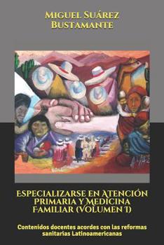 Especializarse en Atenci?n Primaria y Medicina Familiar (Volumen I) : Contenidos Docentes Acordes con Las Reformas Sanitarias Latinoamericanas