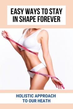 Paperback Easy Ways To Stay In Shape Forever: Holistic Approach To Our Heath: Mindfulness Techniques To Get In Shape Book