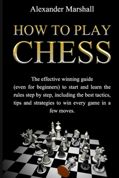 Paperback How To Play Chess: The Effective Winning Guide (Even For Beginners) To Start And Learn The Rules Step-By-Step, Including The Best Tactics Book